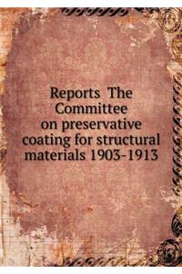 Reports The Committee on preservative coating for structural materials 1903-1913