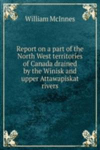 Report on a part of the North West territories of Canada drained by the Winisk and upper Attawapiskat rivers