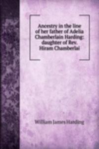 Ancestry in the line of her father of Adelia Chamberlain Harding: daughter of Rev. Hiram Chamberlai