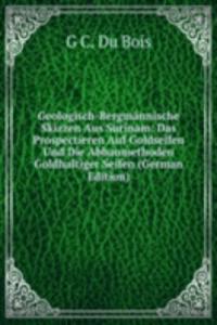 Geologisch-Bergmannische Skizzen Aus Surinam: Das Prospectieren Auf Goldseifen Und Die Abbaumethoden Goldhaltiger Seifen (German Edition)