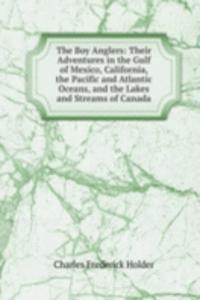 Boy Anglers: Their Adventures in the Gulf of Mexico, California, the Pacific and Atlantic Oceans, and the Lakes and Streams of Canada