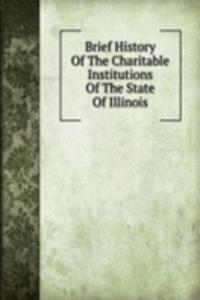 Brief History Of The Charitable Institutions Of The State Of Illinois