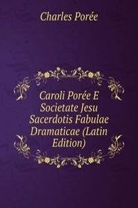 Caroli Poree E Societate Jesu Sacerdotis Fabulae Dramaticae (Latin Edition)