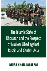 Islamic State of Khorasan and the Prospect of Nuclear Jihad against Russia and Central Asia