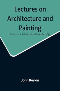 Lectures on Architecture and Painting, Delivered at Edinburgh in November 1853
