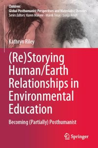 (Re)Storying Human/Earth Relationships in Environmental Education: Becoming (Partially) Posthumanist (Children: Global Posthumanist Perspectives and Materialist Theories)