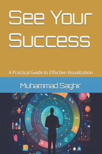 See Your Success: A Practical Guide to Effective Visualization