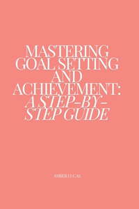 Mastering Goal Setting and Achievement