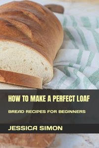 How to Make a Perfect Loaf