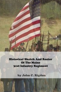 Historical Sketch And Roster Of The Maine 31st Infantry Regiment