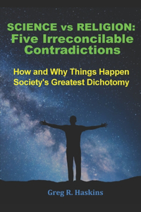 Science vs Religion - Five Irreconcilable Contradictions: How and Why Things Happen - Society's Greatest Dichotomy