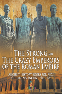 Strong and The Crazy Emperors of the Roman Empire - Ancient History Books for Kids Children's Ancient History