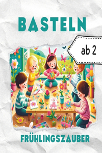 Frühlingszauber - Kreatives Basteln ab 2 Jahren: Reißen, Kleben, Malen, Basteln - ohne Schere Buntes Frühlings-Bastelbuch fördert spielerisch Kreativität, Feinmotorik, Konzentration