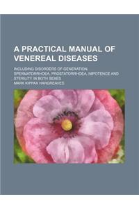 A Practical Manual of Venereal Diseases; Including Disorders of Generation, Spermatorrhoea, Prostatorrhoea, Impotence and Sterility in Both Sexes