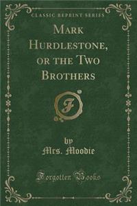 Mark Hurdlestone, or the Two Brothers (Classic Reprint)