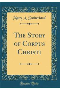 The Story of Corpus Christi (Classic Reprint)