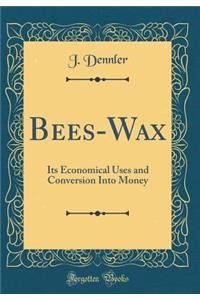 Bees-Wax: Its Economical Uses and Conversion Into Money (Classic Reprint)