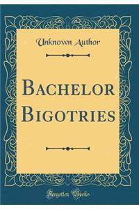 Bachelor Bigotries (Classic Reprint)