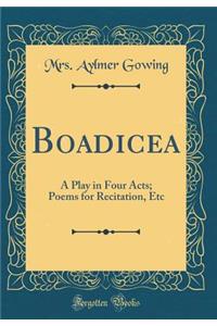 Boadicea: A Play in Four Acts; Poems for Recitation, Etc (Classic Reprint)