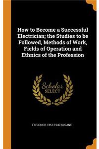 How to Become a Successful Electrician; the Studies to be Followed, Methods of Work, Fields of Operation and Ethnics of the Profession