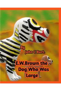 E .W. Brown the Dog Who Was Large.