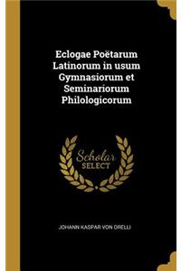 Eclogae Poëtarum Latinorum in Usum Gymnasiorum Et Seminariorum Philologicorum
