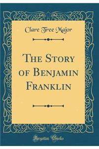 The Story of Benjamin Franklin (Classic Reprint)