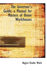 The Governor's Guide; A Manual for Masters of Union Workhouses