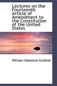 Lectures on the Fourteenth Article of Amendment to the Constitution of the United States