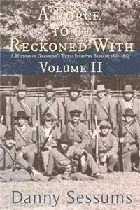 Force to Be Reckoned With: (A History of Granbury's Texas Infantry Brigade 1861-1865)