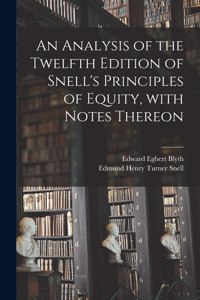 Analysis of the Twelfth Edition of Snell's Principles of Equity, With Notes Thereon