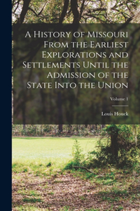 History of Missouri From the Earliest Explorations and Settlements Until the Admission of the State Into the Union; Volume 1