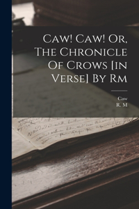 Caw! Caw! Or, The Chronicle Of Crows [in Verse] By Rm