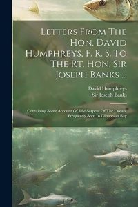 Letters From The Hon. David Humphreys, F. R. S. To The Rt. Hon. Sir Joseph Banks ...