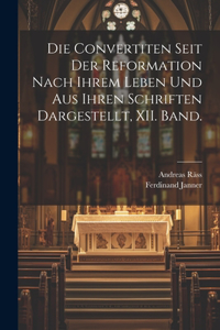 Convertiten Seit Der Reformation Nach Ihrem Leben Und Aus Ihren Schriften Dargestellt, XII. Band.