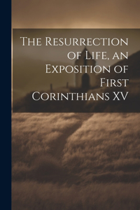 Resurrection of Life, an Exposition of First Corinthians XV