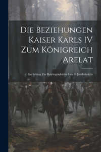 Beziehungen Kaiser Karls IV Zum Königreich Arelat: Ein Beitrag Zur Reichsgeschichte Des 14 Jahrhunderts