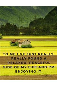 To me I've just really, really found a relaxed, peaceful side of my life and I'm enjoying it.