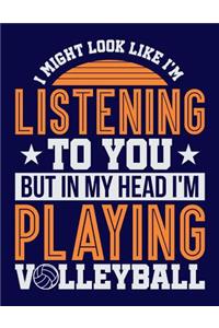 I Might Look Like I'm Listening to You But in my Head I'm Playing Volleyball