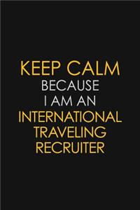 Keep Calm Because I am An International Traveling Recruiter