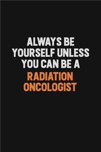 Always Be Yourself Unless You Can Be A Radiation oncologist