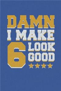 Damn I Make 6 Look Good