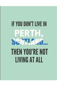 If You Don't Live in Perth, Scotland ... Then You're Not Living at All!