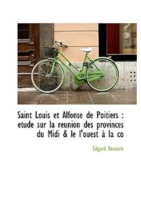 Saint Louis Et Alfonse de Poitiers: Etude Sur La Reunion Des Provinces Du MIDI & Le L'Ouest a la Co