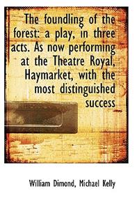The Foundling of the Forest: A Play, in Three Acts. as Now Performing at the Theatre Royal, Haymarke