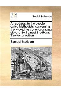 An Address, to the People Called Methodists; Concerning the Wickedness of Encouraging Slavery. by Samuel Bradburn. the Fourth Edition.