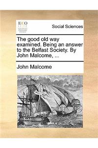 The Good Old Way Examined. Being an Answer to the Belfast Society. by John Malcome, ...