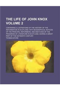 The Life of John Knox; Containing Illustrations of the History of the Reformation in Scotland with Biographical Notices of the Principal Reformers, an