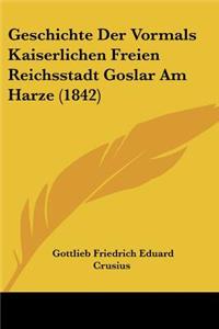 Geschichte Der Vormals Kaiserlichen Freien Reichsstadt Goslar Am Harze (1842)