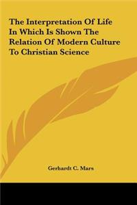 The Interpretation Of Life In Which Is Shown The Relation Of Modern Culture To Christian Science